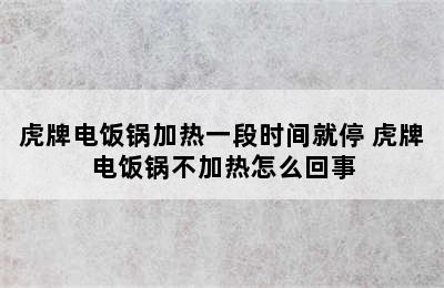 虎牌电饭锅加热一段时间就停 虎牌电饭锅不加热怎么回事